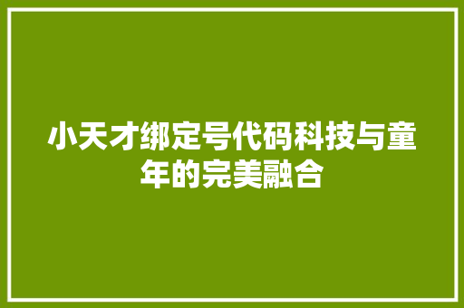 小天才绑定号代码科技与童年的完美融合