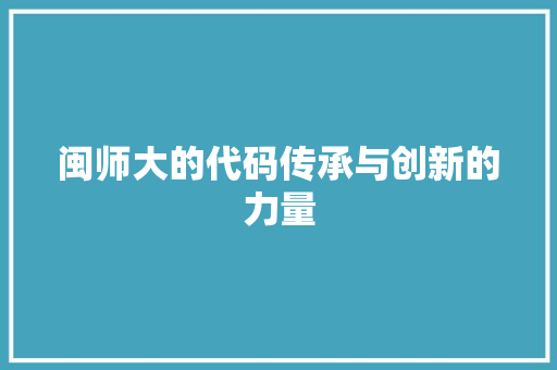 闽师大的代码传承与创新的力量