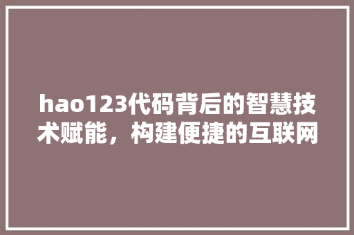 hao123代码背后的智慧技术赋能，构建便捷的互联网导航体系
