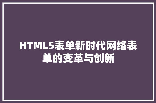HTML5表单新时代网络表单的变革与创新