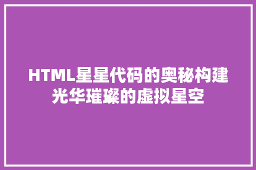 HTML星星代码的奥秘构建光华璀璨的虚拟星空