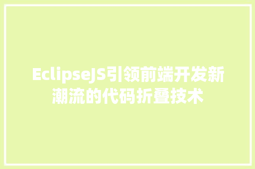 EclipseJS引领前端开发新潮流的代码折叠技术