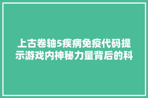 上古卷轴5疾病免疫代码提示游戏内神秘力量背后的科学原理  第1张