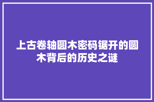 上古卷轴圆木密码锯开的圆木背后的历史之谜