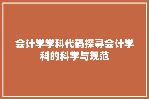 会计学学科代码探寻会计学科的科学与规范