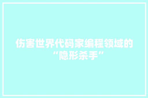 伤害世界代码家编程领域的“隐形杀手”