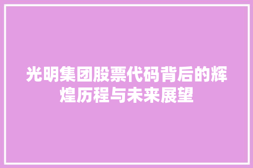 光明集团股票代码背后的辉煌历程与未来展望
