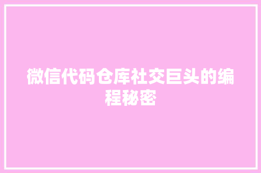 微信代码仓库社交巨头的编程秘密