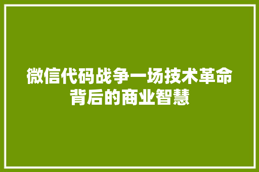 微信代码战争一场技术革命背后的商业智慧