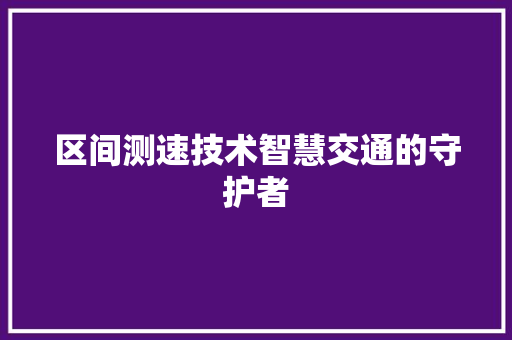 区间测速技术智慧交通的守护者