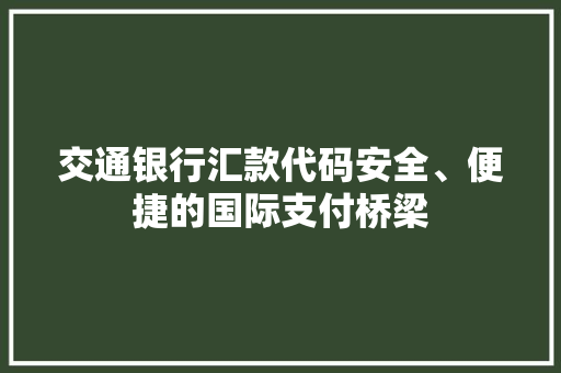 交通银行汇款代码安全、便捷的国际支付桥梁