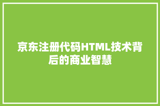 京东注册代码HTML技术背后的商业智慧
