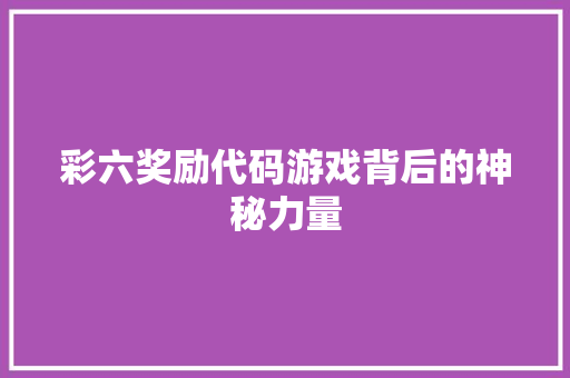 彩六奖励代码游戏背后的神秘力量