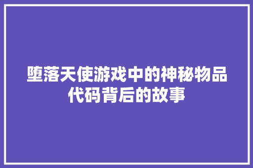 堕落天使游戏中的神秘物品代码背后的故事