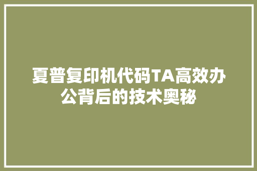 夏普复印机代码TA高效办公背后的技术奥秘  第1张