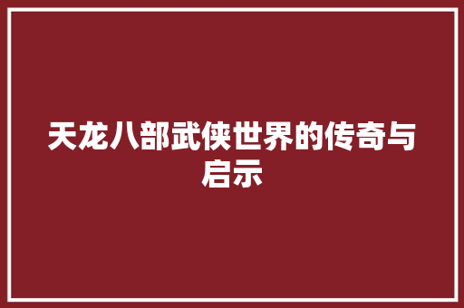 天龙八部武侠世界的传奇与启示