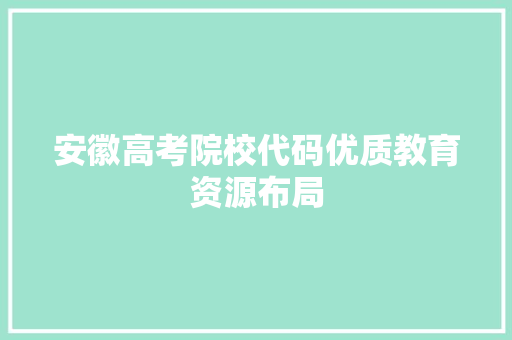 安徽高考院校代码优质教育资源布局