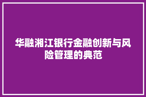 华融湘江银行金融创新与风险管理的典范
