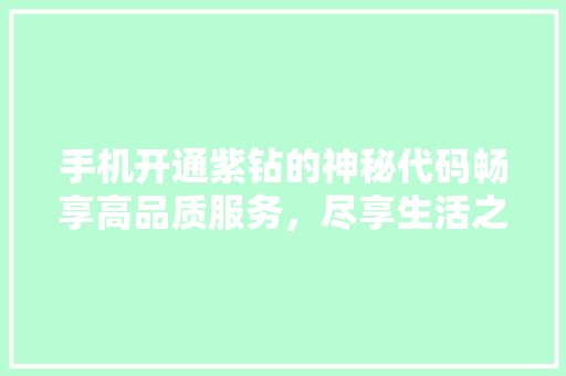 手机开通紫钻的神秘代码畅享高品质服务，尽享生活之美  第1张