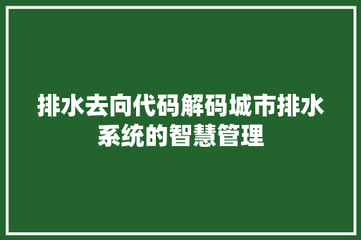排水去向代码解码城市排水系统的智慧管理