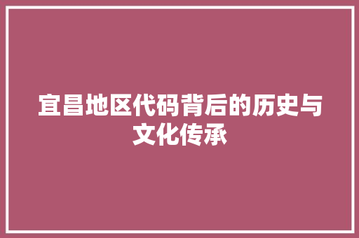宜昌地区代码背后的历史与文化传承