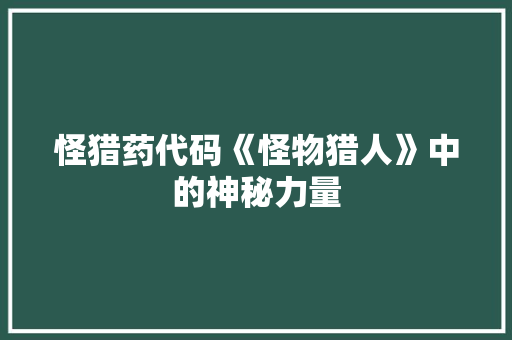 怪猎药代码《怪物猎人》中的神秘力量