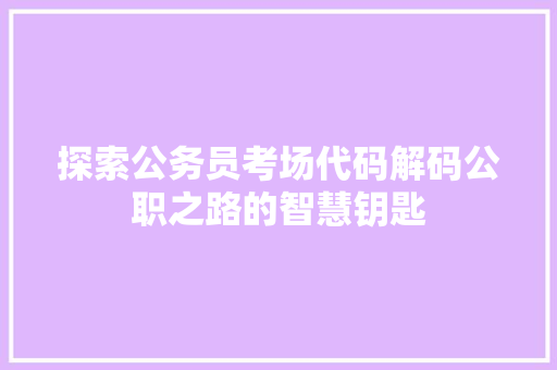 探索公务员考场代码解码公职之路的智慧钥匙