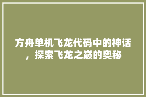 方舟单机飞龙代码中的神话，探索飞龙之巅的奥秘
