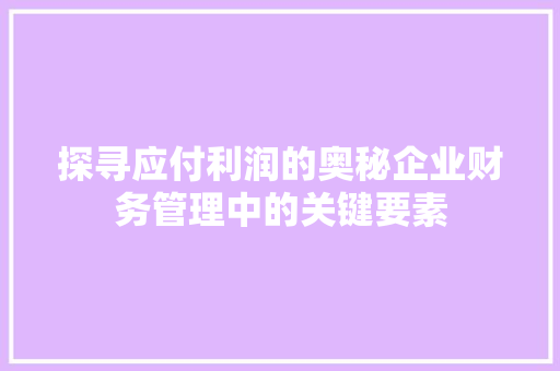 探寻应付利润的奥秘企业财务管理中的关键要素
