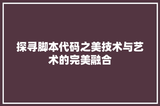 探寻脚本代码之美技术与艺术的完美融合  第1张