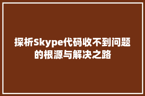 探析Skype代码收不到问题的根源与解决之路