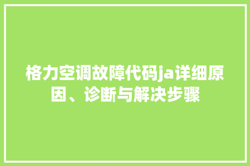 格力空调故障代码ja详细原因、诊断与解决步骤