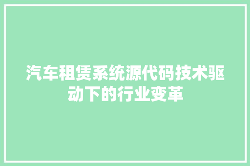 汽车租赁系统源代码技术驱动下的行业变革