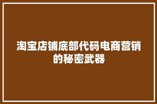 淘宝店铺底部代码电商营销的秘密武器
