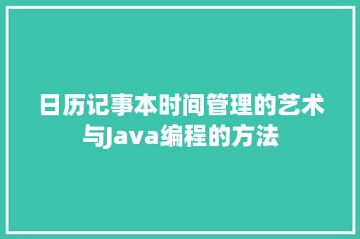 日历记事本时间管理的艺术与Java编程的方法