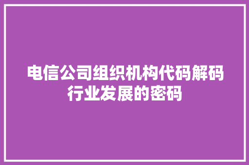 电信公司组织机构代码解码行业发展的密码