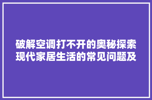 破解空调打不开的奥秘探索现代家居生活的常见问题及解决方法  第1张