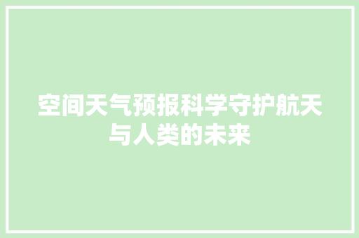空间天气预报科学守护航天与人类的未来