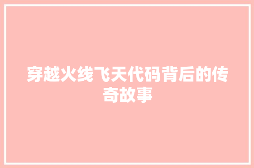 穿越火线飞天代码背后的传奇故事