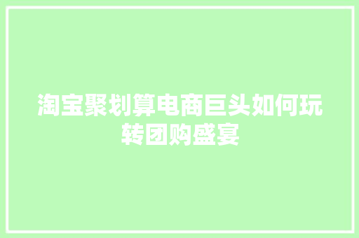 淘宝聚划算电商巨头如何玩转团购盛宴