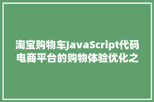 淘宝购物车JavaScript代码电商平台的购物体验优化之路