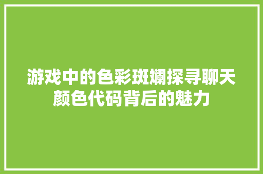 游戏中的色彩斑斓探寻聊天颜色代码背后的魅力