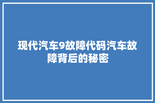 现代汽车9故障代码汽车故障背后的秘密