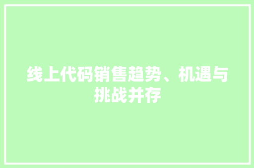 线上代码销售趋势、机遇与挑战并存