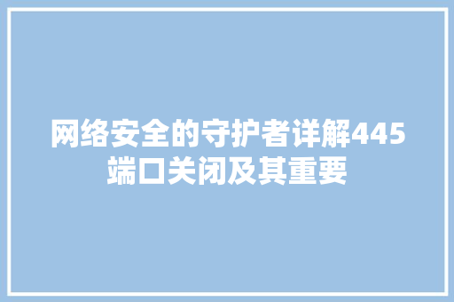 网络安全的守护者详解445端口关闭及其重要