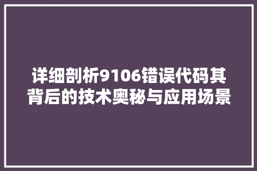 详细剖析9106错误代码其背后的技术奥秘与应用场景