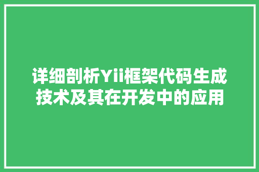 详细剖析Yii框架代码生成技术及其在开发中的应用