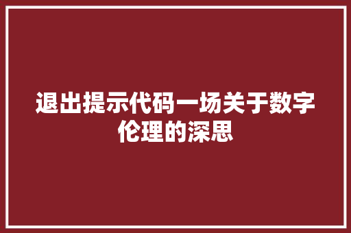 退出提示代码一场关于数字伦理的深思