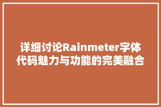 详细讨论Rainmeter字体代码魅力与功能的完美融合