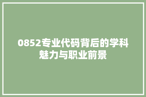 0852专业代码背后的学科魅力与职业前景